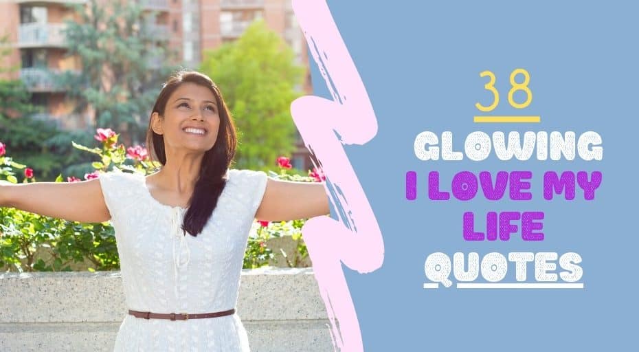 38 Glowing I Love My Life Quotes